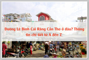 Đường Lê Bình Cái Răng Cần Thơ ở đâu? Thông tin chi tiết từ A đến Z